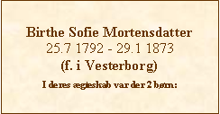 Tekstboks: Birthe Sofie Mortensdatter25.7 1792 - 29.1 1873(f. i Vesterborg)I deres ægteskab var der 2 børn: