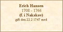 Tekstboks: Erich Hansen1708 - 1766(f. i Nakskov)gift den 22.2 1747 med