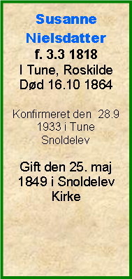 Tekstboks: SusanneNielsdatterf. 3.3 1818I Tune, RoskildeDd 16.10 1864Konfirmeret den  28.9 1933 i Tune SnoldelevGift den 25. maj 1849 i Snoldelev Kirke