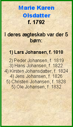 Tekstboks: Marie KarenOlsdatterf. 1792I deres gteskab var der 5 brn:1) Lars Johansen, f. 18182) Peder Johansen, f. 18193) Hans Johansen, f. 18224) Kirsten Johansdatter, f. 18244) Jens Johansen, f. 18265) Christen Johansen, f. 18285) Ole Johansen, f. 1832