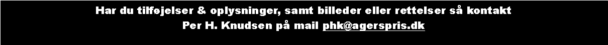 Tekstboks: Har du tilfjelser & oplysninger, samt billeder eller rettelser s kontakt Per H. Knudsen p mail phk@agerspris.dk