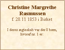 Tekstboks: Christine Margrethe Rasmussenf. 28.11 1853 i BirketI deres ægteskab var der 8 børn, hvoraf nr. 1 er: