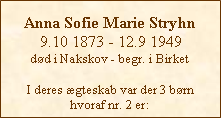 Tekstboks: Anna Sofie Marie Stryhn9.10 1873 - 12.9 1949død i Nakskov - begr. i BirketI deres ægteskab var der 3 børn hvoraf nr. 2 er: