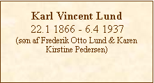 Tekstboks: Karl Vincent Lund22.1 1866 - 6.4 1937(søn af Frederik Otto Lund & Karen Kirstine Pedersen) 