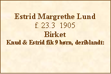 Tekstboks: Estrid Margrethe Lundf. 23.3  1905BirketKnud & Estrid fik 9 børn, deriblandt: 