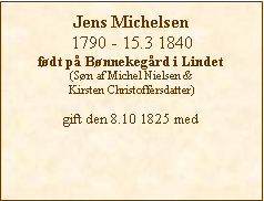 Tekstboks: Jens Michelsen1790 - 15.3 1840født på Bønnekegård i Lindet(Søn af Michel Nielsen & Kirsten Christoffersdatter)gift den 8.10 1825 med