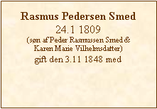 Tekstboks: Rasmus Pedersen Smed24.1 1809(søn af Peder Rasmussen Smed &Karen Marie Vilhelmsdatter)gift den 3.11 1848 med