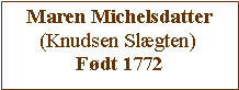 Tekstboks: Maren Michelsdatter(Knudsen Slægten)Født 1772