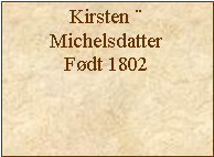 Tekstboks: Kirsten ¨MichelsdatterFødt 1802