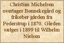Tekstboks: Christian Michelsenovertager Bønnekegård og frikøber gården fra Pederstrup i 1870. Gården sælges i 1899 til Wilhelm Nielsen