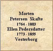 Tekstboks: Morten Petersen  Skafte1764 - 1803Ellen Pedersdatter1773 - 1855Vesterborg