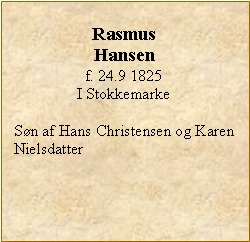 Tekstboks: Rasmus Hansenf. 24.9 1825 I StokkemarkeSøn af Hans Christensen og Karen Nielsdatter