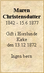 Tekstboks: Maren Christensdatter1842 - 15.6 1877Gift i Horslunde Kirke den 13.12 1872Ingen børn