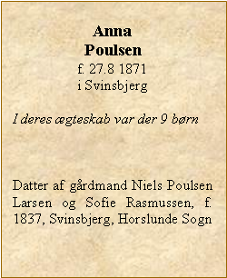 Tekstboks: AnnaPoulsenf. 27.8 1871 i SvinsbjergI deres ægteskab var der 9 børnDatter af gårdmand Niels Poulsen Larsen og Sofie Rasmussen, f. 1837, Svinsbjerg, Horslunde Sogn
