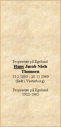 Tekstboks: Proprietær på EgelundHans Jacob NielsThomsen13.2 1893 - 20.11 1969(født i Vesterborg)Proprietær på Egelund  1922-1965