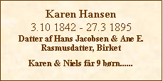 Tekstboks: Karen Hansen3.10 1842 - 27.3 1895Datter af Hans Jacobsen & Ane E. Rasmusdatter, BirketKaren & Niels får 9 børn......