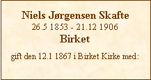 Tekstboks: Niels Jørgensen Skafte26.5 1853 - 21.12 1906Birketgift den 12.1 1867 i Birket Kirke med: