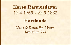 Tekstboks: Karen Rasmusdatter13.4 1769 - 25.9 1832HorslundeClaus & Karen får  5 børn hvoraf nr. 2 er  