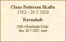Tekstboks: Claus Pedersen Skafte1762 - 26.5 1828RavnsholtGift i Horslunde Kirke den  20.7 1885  med