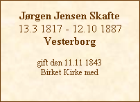 Tekstboks: Jørgen Jensen Skafte13.3 1817 - 12.10 1887Vesterborggift den 11.11 1843 Birket Kirke med