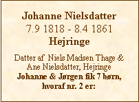 Tekstboks: Johanne Nielsdatter7.9 1818 - 8.4 1861HejringeDatter af  Niels Madsen Thage &Ane Nielsdatter, HejringeJohanne & Jørgen fik 7 børn, hvoraf nr. 2 er:
