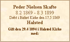 Tekstboks: Peder Nielsen Skafte8.2 1869 - 8.3 1899Døbt i Birket Kirke den 17.5 1869HalstedGift den 29.4 1894 i Halsted Kirke  med: