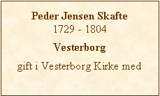 Tekstboks: Peder Jensen Skafte1729 - 1804Vesterborggift i Vesterborg Kirke med