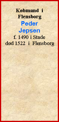 Tekstboks: Kbmand  i FlensborgPederJepsenf. 1490 i Stade dd 1522  i  Flensborg