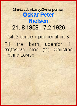 Tekstboks: Maskinist, skuespiller & portnerOskar PeterNielsen21. 8 1858 - 7.2 1926Gift 2 gange + partner til nr. 3Fik tre børn udenfor 1.  ægteskab med (2.) Christine Petrine Lovise.