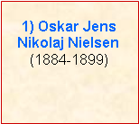 Tekstboks: 1) Oskar Jens Nikolaj Nielsen(1884-1899)