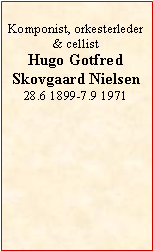 Tekstboks: Komponist, orkesterleder& cellistHugo Gotfred Skovgaard Nielsen28.6 1899-7.9 1971