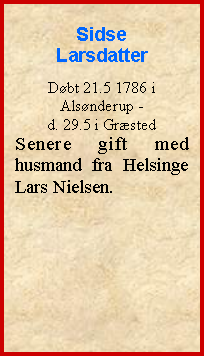 Tekstboks: Sidse LarsdatterDøbt 21.5 1786 i Alsønderup - d. 29.5 i GræstedSenere gift med husmand fra Helsinge Lars Nielsen.