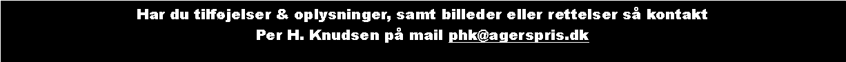 Tekstboks: Har du tilfjelser & oplysninger, samt billeder eller rettelser s kontakt Per H. Knudsen p mail phk@agerspris.dk
