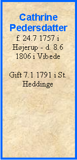 Tekstboks: CathrinePedersdatterf. 24.7 1757 i Højerup - d. 8.6 1806 i VibedeGift 7.1 1791 i St. Heddinge 