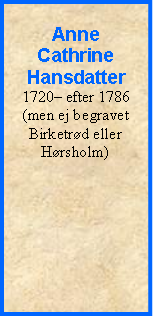 Tekstboks: Anne Cathrine Hansdatter1720– efter 1786 (men ej begravet Birketrød eller Hørsholm)