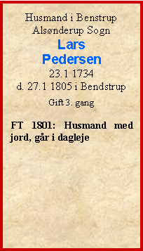 Tekstboks: Husmand i BenstrupAlsnderup SognLarsPedersen23.1 1734d. 27.1 1805 i BendstrupGift 3. gangFT 1801: Husmand med jord, gr i dagleje