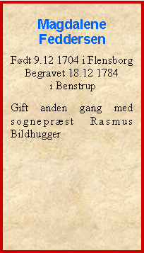 Tekstboks: Magdalene FeddersenFdt 9.12 1704 i FlensborgBegravet 18.12 1784 i BenstrupGift anden gang med sogneprst Rasmus Bildhugger