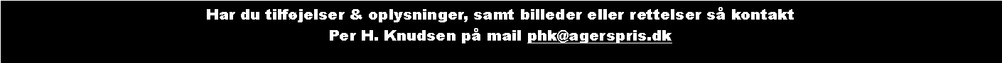 Tekstboks: Har du tilfjelser & oplysninger, samt billeder eller rettelser s kontakt Per H. Knudsen p mail phk@agerspris.dk