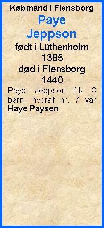 Tekstboks: Kbmand i FlensborgPaye Jeppsonfdt i Lthenholm 1385dd i Flensborg 1440Paye Jeppson fik 8 brn, hvoraf nr. 7 var Haye Paysen