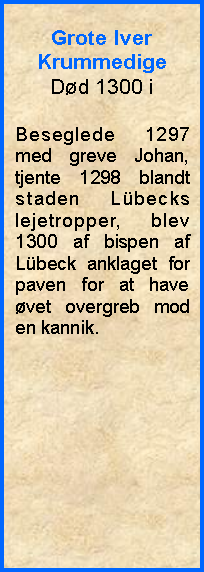 Tekstboks: Grote IverKrummedigeDd 1300 iBeseglede 1297 med greve Johan, tjente 1298 blandt staden Lbecks lejetropper, blev 1300 af bispen af Lbeck anklaget for paven for at have vet overgreb mod en kannik.