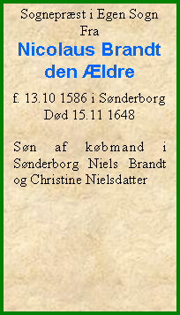 Tekstboks: Sogneprst i Egen SognFra Nicolaus Brandt den ldref. 13.10 1586 i SnderborgDd 15.11 1648Sn af kbmand i Snderborg Niels Brandt og Christine Nielsdatter